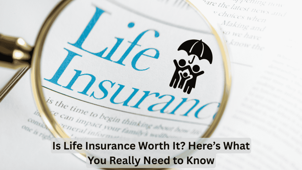 Is Life Insurance Worth It? Here’s What You Really Need to Know
